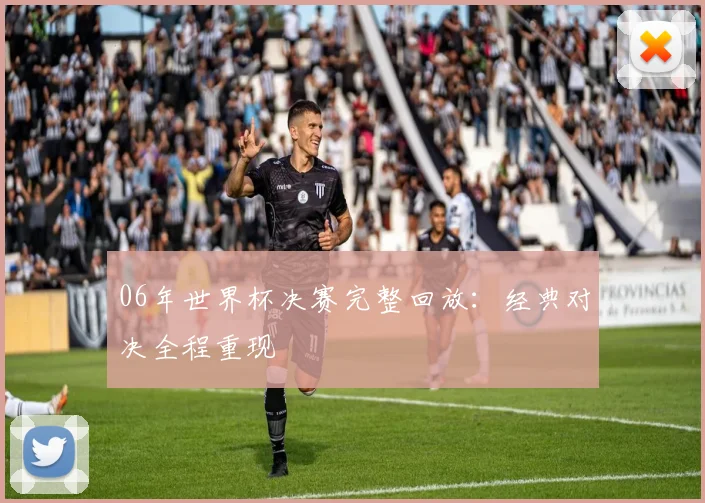 06年世界杯决赛完整回放：经典对决全程重现