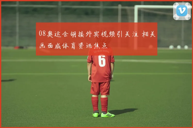 08奥运会胡接外宾视频引关注 相关画面成体育资讯焦点