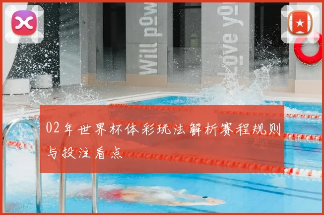 02年世界杯体彩玩法解析赛程规则与投注看点