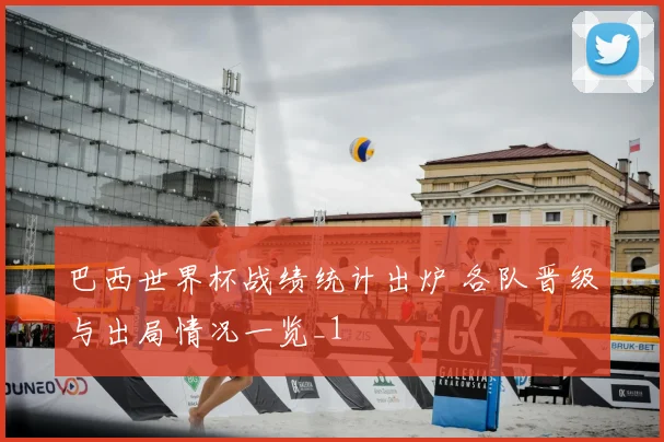 巴西世界杯战绩统计出炉 各队晋级与出局情况一览_1