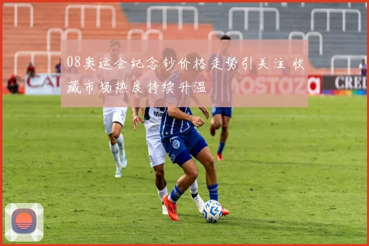 08奥运会纪念钞价格走势引关注 收藏市场热度持续升温
